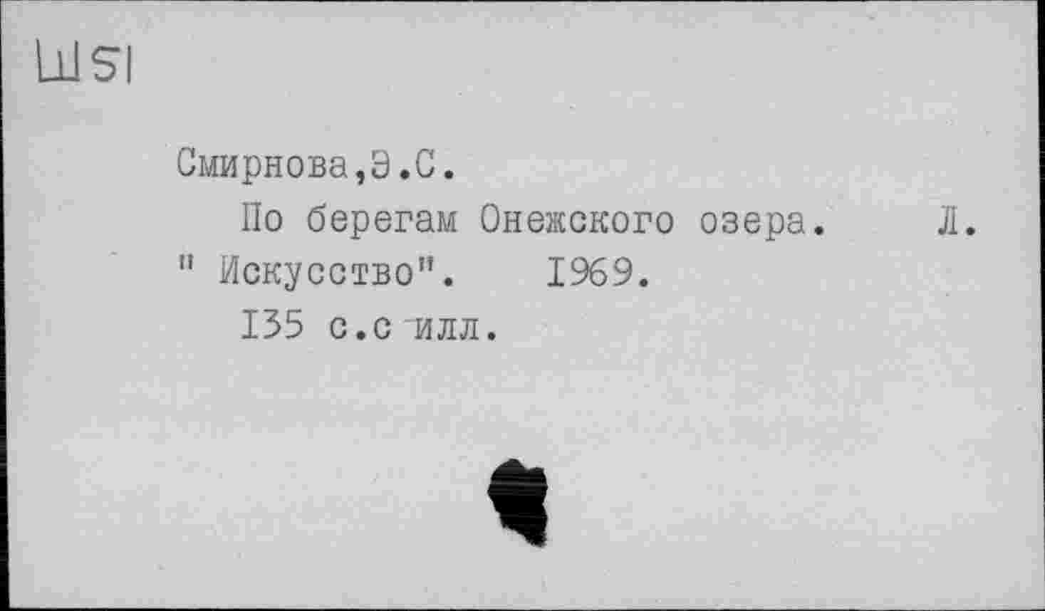 ﻿Lisi
Смирнова,Э.С.
По берегам Онежского озера. Л.
" Искусство”. 1969.
135 с.с илл.